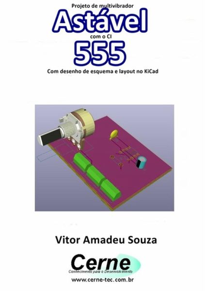Projeto De Multivibrador Astável Com O Ci 555 Com Desenho De Esquema E Layout No Kicad (eBook, PDF)