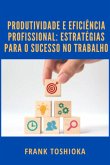 Produtividade E Eficiência Profissional: Estratégias Para O Sucesso No Trabalho (eBook, PDF)