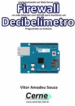 Implementando Um Web Server Com Firewall Na Rede Ethernet Com W5100 Para Monitorar Um Decibelímetro Programado No Arduino (eBook, PDF) - Souza, Vitor Amadeu