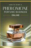 How to Start a Pheromone Perfume Business Online (eBook, ePUB) How to Start a Pheromone Perfume Business Online (eBook, ePUB)