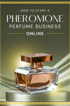 How to Start a Pheromone Perfume Business Online (eBook, ePUB) - Shop, Business Success