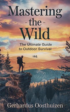 Mastering the Wild: The Ultimate Guide to Outdoor Survival (eBook, ePUB) - Oosthuizen, Gerhardus