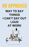 HR Approved Way To Say Things I Can't Say Out Loud At Work (eBook, ePUB) HR Approved Way To Say Things I Can't Say Out Loud At Work (eBook, ePUB)