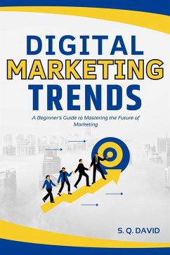 Digital Marketing Trends: A Beginner's Guide to Mastering the Future of Marketing (eBook, ePUB) - David, S. Q.