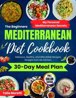 The Beginners Mediterranean Diet Cookbook: Delicious, Healthy, and Affordable Recipes Straight From My Kitchen (eBook, ePUB) - Moretti, Talia