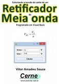 Calculando A Tensão De Saída De Um Retificador De Meia Onda Programado Em Visual Basic (eBook, PDF)