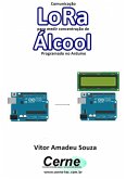 Comunicação Lora Para Medir Concentração De Álcool Programado No Arduino (eBook, PDF)