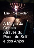 A Magia da Cabala Através do Poder do Self e dos Anjos (Cabala e Meditação, #17) (eBook, ePUB) A Magia da Cabala Através do Poder do Self e dos Anjos (Cabala e Meditação, #17) (eBook, ePUB)