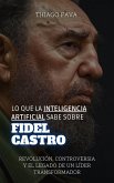 Lo Que La Inteligencia Artificial Sabe Sobre Fidel Castro: Revolución, Controversia Y El Legado De Un Líder Transformador (Lo Que Sabe la Inteligencia Artificial) (eBook, ePUB)