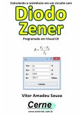 Calculando A Resistência Em Um Circuito Com Diodo Zener Programado Em Visual C# (eBook, PDF)