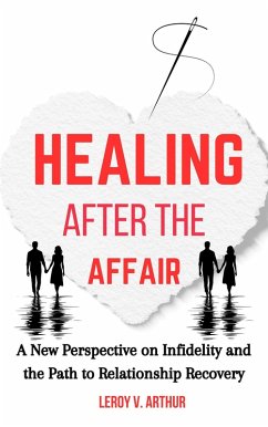 Healing After the Affair: A New Perspective on Infidelity and the Path to Relationship Recovery (eBook, ePUB) - Arthur, Leroy V.