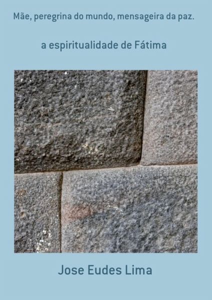 Mãe, Peregrina Do Mundo, Mensageira Da Paz. (eBook, PDF)