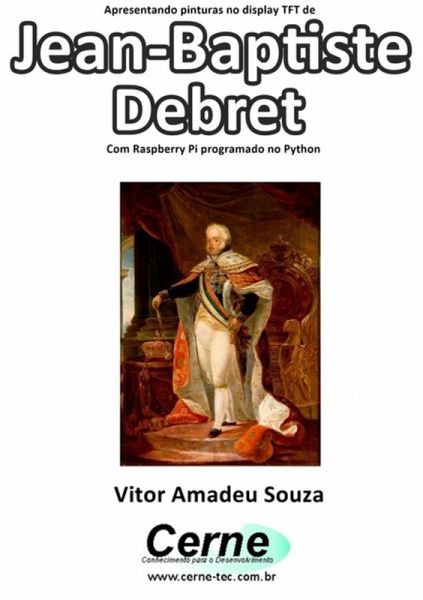 Apresentando Pinturas No Display Tft De Jean-baptiste Debret Com Raspberry Pi Programado No Python (eBook, PDF) Apresentando Pinturas No Display Tft De Jean-baptiste Debret Com Raspberry Pi Programado No Python (eBook, PDF)