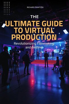 The Ultimate Guide to Virtual Production: Revolutionizing Filmmaking and Beyond (eBook, ePUB) - Frantzén, Richard