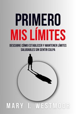 Primero, Mis Límites: Descubre Cómo Establecer Y Mantener Límites Saludables Sin Sentir Culpa (eBook, ePUB) - Westmoor, Mary I.