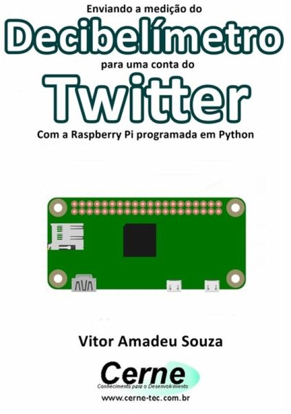 Enviando A Medição Do Decibelímetro Para Uma Conta Do Twitter Com A Raspberry Pi Programada Em Python (eBook, PDF) Enviando A Medição Do Decibelímetro Para Uma Conta Do Twitter Com A Raspberry Pi Programada Em Python (eBook, PDF)