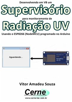 Desenvolvendo Em Vb Um Supervisório Para Monitoramento De Radiação Uv Usando O Esp8266 (nodemcu) Programado No Arduino (eBook, PDF) - Souza, Vitor Amadeu