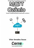 Monitorando Via Smartphone No Protocolo Mqtt A Leitura De Ozônio Usando O Esp8266 (nodemcu) Programado No Arduino (eBook, PDF)