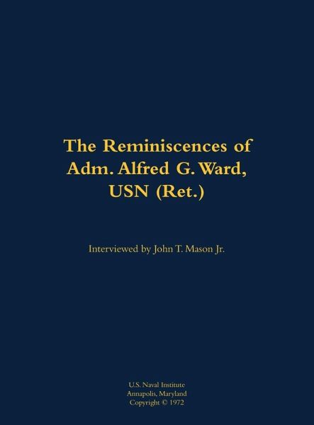 The Reminiscences of Adm. Alfred G. Ward, USN (Ret.) The Reminiscences of Adm. Alfred G. Ward, USN (Ret.)