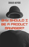 Why Should I Be A Product Manager? Why Should I Be A Product Manager?