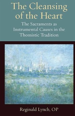 The Cleansing of the Heart The Sacraments as Instrumental Causes in the Thomistic Tradition - Lynch, Reginald