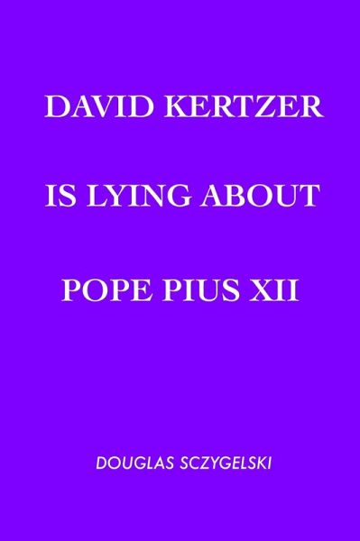 David Kertzer Is Lying About Pope Pius XII (eBook, ePUB) David Kertzer Is Lying About Pope Pius XII (eBook, ePUB)