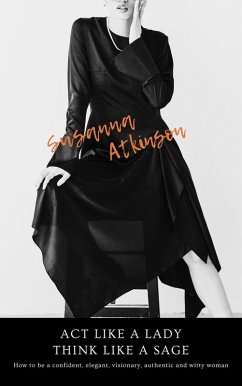Act Like a Lady, Think Like a Sage How to be a confident, elegant, visionary, authentic and witty woman (eBook, ePUB) - Atkinson, Susanna
