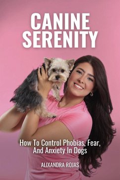 Canine Serenity How To Control Phobias, Fear, And Anxiety In Dogs (eBook, ePUB) - Rojas, Alixandra