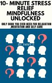 10- Minute Stress relief and Mindfulness Unlocked - Only book you ever need for Relaxation ,Meditation and Self-care (eBook, ePUB) 10- Minute Stress relief and Mindfulness Unlocked - Only book you ever need for Relaxation ,Meditation and Self-care (eBook, ePUB)
