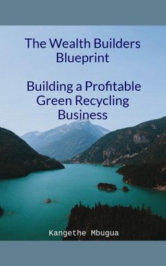 The Wealth Builders' Blueprint, Building a Profitable Green Recycling Business (eBook, ePUB) - Mbugua, Kangethe