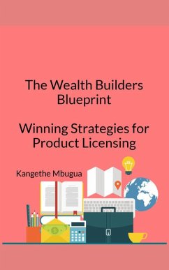 The Wealth Builders' Blueprint, Winning Strategies for Product Licensing (eBook, ePUB) - Mbugua, Kangethe