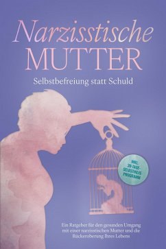 Cover Narzisstische Mutter: Selbstbefreiung statt Schuld - Ein Ratgeber für den gesunden Umgang mit einer narzisstischen Mutter und die Rückeroberung Ihres Lebens - inkl. 30-Tage-Selbsthilfeprogramm (eBook, ePUB)
