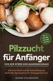 Pilzzucht für Anfänger: Von der Spore zum Gaumenschmaus - Die erste Ernte und die Zubereitung von köstlichen Speisepilzen wie Champignons & Co. - inkl. 21-Tage-Grow-Challenge & Rezepte (eBook, ePUB)