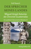 DER SPRECHER SEINES LANDES - Miguel Angel Asturias als Chronist Guatemalas DER SPRECHER SEINES LANDES - Miguel Angel Asturias als Chronist Guatemalas