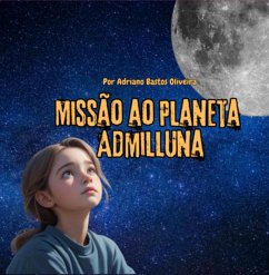 Missão Ao Planeta Admilluna (eBook, ePUB) - Oliveira, Adriano Bastos