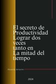 El Secreto De Productividad Lograr Dos Veces Tanto En La Mitad Del Tiempo (eBook, ePUB)