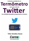 Enviando A Medição De Um Termômetro Para Uma Conta Do Twitter Com Esp8266 (nodemcu) Programado Em Arduino (eBook, PDF)