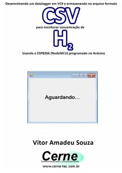 Desenvolvendo Um Datalogger Em Vc# E Armazenando No Arquivo Formato Csv Para Monitorar Concentração De H2 Usando O Esp8266 (nodemcu) Programado No Arduino (eBook, PDF) - Souza, Vitor Amadeu