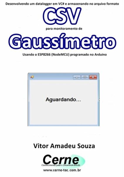 Desenvolvendo Um Datalogger Em Vc# E Armazenando No Arquivo Formato Csv Para Monitoramento De Gaussímetro Usando O Esp8266 (nodemcu) Programado No Arduino (eBook, PDF)