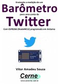 Enviando A Medição De Um Barômetro Para Uma Conta Do Twitter Com Esp8266 (nodemcu) Programado Em Arduino (eBook, PDF)