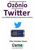 Enviando A Concentração De Ozônio Para Uma Conta Do Twitter Com Esp8266 (nodemcu) Programado Em Arduino (eBook, PDF)