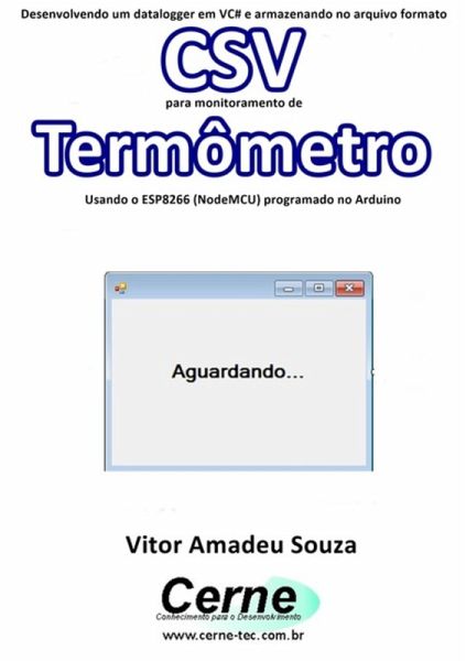 Desenvolvendo Um Datalogger Em Vc# E Armazenando No Arquivo Formato Csv Para Monitoramento De Termômetro Usando O Esp8266 (nodemcu) Programado No Arduino (eBook, PDF) Desenvolvendo Um Datalogger Em Vc# E Armazenando No Arquivo Formato Csv Para Monitoramento De Termômetro Usando O Esp8266 (nodemcu) Programado No Arduino (eBook, PDF)