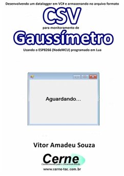 Desenvolvendo Um Datalogger Em Vc# E Armazenando No Arquivo Formato Csv Para Monitoramento De Gaussímetro Usando O Esp8266 (nodemcu) Programado Em Lua (eBook, PDF) - Souza, Vitor Amadeu