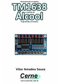 Apresentando No Display Tm1638 A Medição De Álcool Programado No Arduino (eBook, PDF)