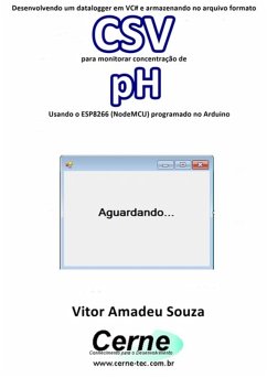 Desenvolvendo Um Datalogger Em Vc# E Armazenando No Arquivo Formato Csv Para Monitorar Concentração De Ph Usando O Esp8266 (nodemcu) Programado No Arduino (eBook, PDF) - Souza, Vitor Amadeu