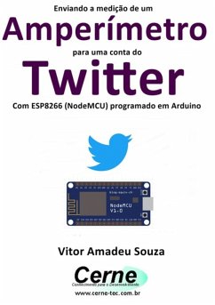 Enviando A Medição De Um Amperímetro Para Uma Conta Do Twitter Com Esp8266 (nodemcu) Programado Em Arduino (eBook, PDF) - Souza, Vitor Amadeu