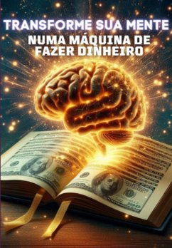 Transforme Sua Mente Numa Máquina De Fazer Dinheiro (eBook, ePUB) - Phelippe