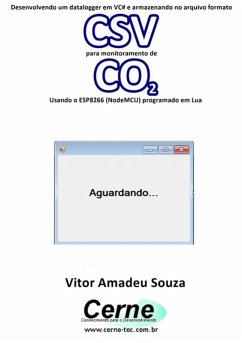 Desenvolvendo Um Datalogger Em Vc# E Armazenando No Arquivo Formato Csv Para Monitorar Concentração De Co2 Usando O Esp8266 (nodemcu) Programado Em Lua (eBook, PDF) - Souza, Vitor Amadeu