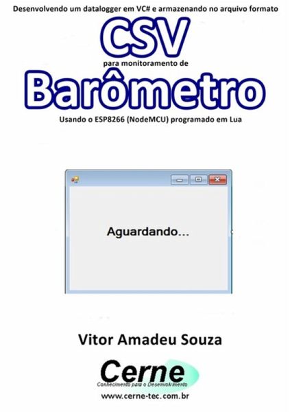Desenvolvendo Um Datalogger Em Vc# E Armazenando No Arquivo Formato Csv Para Monitoramento De Barômetro Usando O Esp8266 (nodemcu) Programado Em Lua (eBook, PDF) Desenvolvendo Um Datalogger Em Vc# E Armazenando No Arquivo Formato Csv Para Monitoramento De Barômetro Usando O Esp8266 (nodemcu) Programado Em Lua (eBook, PDF)