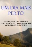 Um Dia Mais Perto Devoções Diárias Em Antecipação Ao Retorno Glorioso De Jesus (eBook, ePUB)